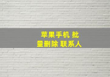 苹果手机 批量删除 联系人